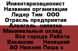 Инвентаризационист › Название организации ­ Лидер Тим, ООО › Отрасль предприятия ­ Алкоголь, напитки › Минимальный оклад ­ 35 000 - Все города Работа » Вакансии   . Ненецкий АО,Нижняя Пеша с.